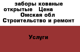 заборы кованые открытые › Цена ­ 3 600 - Омская обл. Строительство и ремонт » Услуги   